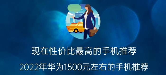 现在性价比最高的手机推荐 2022年华为1500元左右的手机推荐？